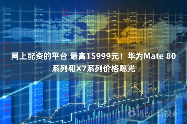 网上配资的平台 最高15999元！华为Mate 80系列和X7系列价格曝光