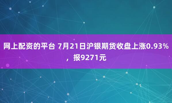 网上配资的平台 7月21日沪银期货收盘上涨0.93%，报9271元