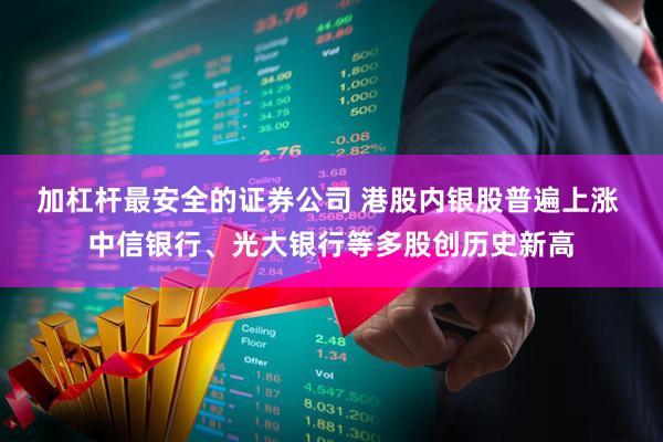 加杠杆最安全的证券公司 港股内银股普遍上涨 中信银行、光大银行等多股创历史新高